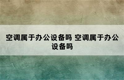 空调属于办公设备吗 空调属于办公设备吗